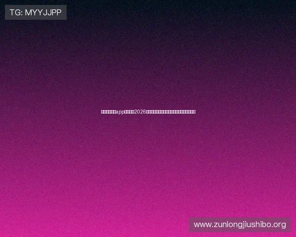使用尊龙手机app轻松关注2026年世界杯各大热门球队的最新动态与比赛结果