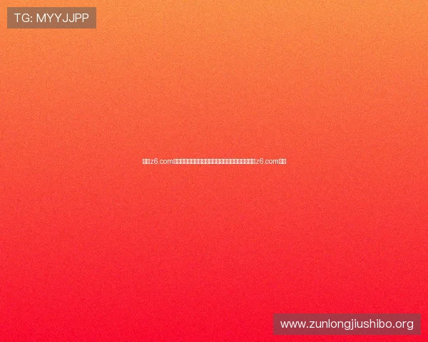 尊龙z6.com网站登录入口最新版本更新信息,确保顺利登录尊龙z6.com平台 尊龙z6.com网站登录入口最新版本更新信息,确保顺利登录尊龙z6.com平台